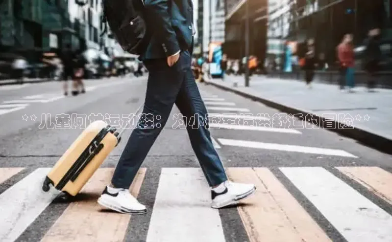 球速体育app官方下载百度识图**儿童阿甘运动鞋：为小冠军提供舒适的冒险**