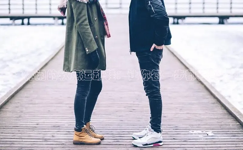 球速体育网页版登录入口百度集团舒适休闲的软点运动鞋：让你每一步都轻盈自如