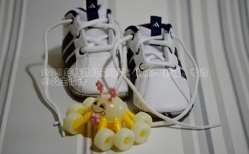 球速app官网登录入口百度社团赞助平台2024 年新款儿童凉鞋：时尚、舒适，专为
小公主设计