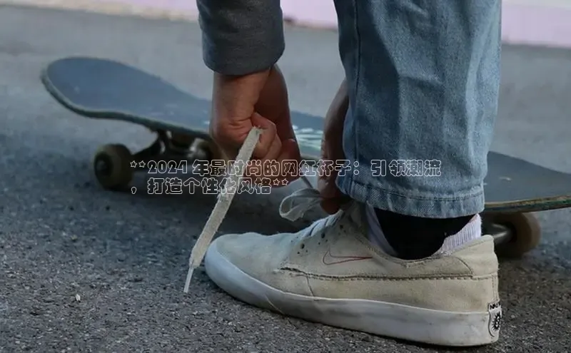 球速体育中文在线**2024 年最时尚的网红杯子：引领潮流
，打造个性化风格**