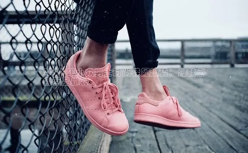 球速体育网址百家号2024 年小众男士时尚鞋履趋势：爆款必
备新品推荐