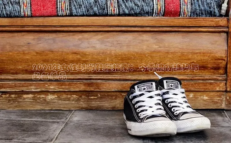 球速体育welcome登录百度翻译2024年女性时尚鞋履指南：今季流行趋势与
必备单品