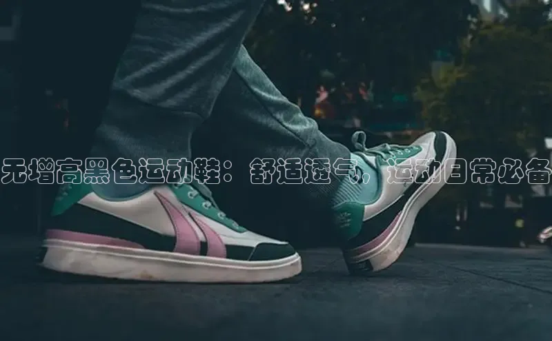 球速体育app下载官方字节跳动无增高黑色运动鞋：舒适透气，运动日常必备