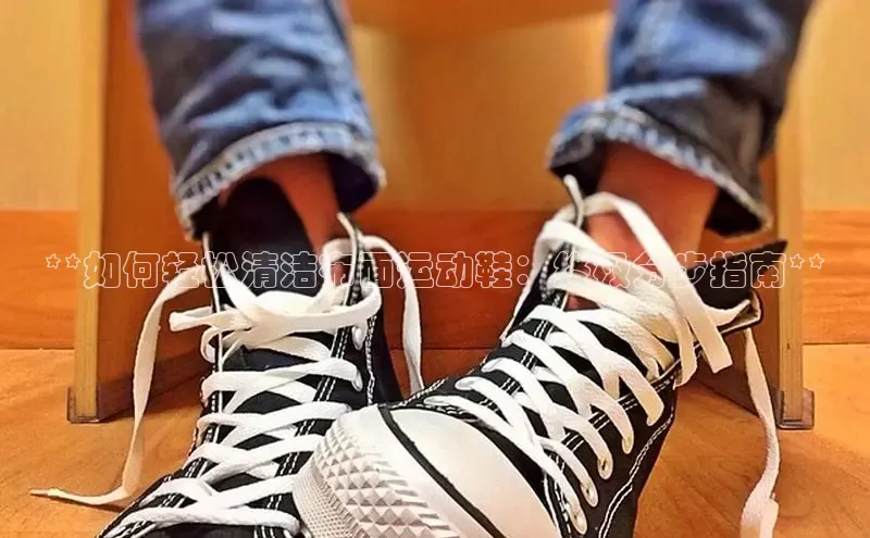 球速体育app下载赛富乐斯**如何轻松清洁布面运动鞋：终极分步指南**