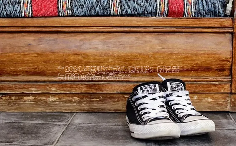 球速体育app登录入口汉得信息**2024 年新款女式皮质板鞋：时尚感
与舒适度的完美融合**