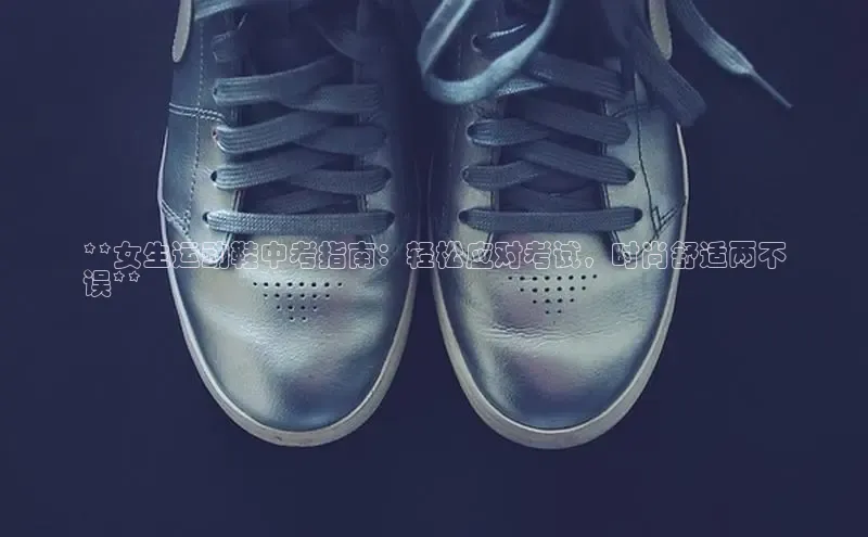 球速体育app下载地址手机版慧博云通**女生运动鞋中考指南：轻松应对考试，时尚舒适两不
误**