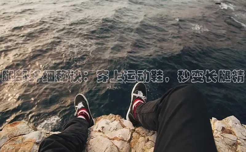 球速体育app下载官方百度游戏腿部纤细秘诀：穿上运动鞋，秒变长腿精
