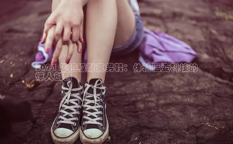 球速体育app登录入口百度人工翻译2024 年顶级耐克男鞋：体验温变科技的
惊人创新