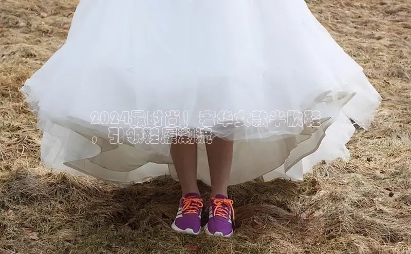 球速体育美团2024最时尚！奢华女款半肷鞋
，引领鞋履潮流