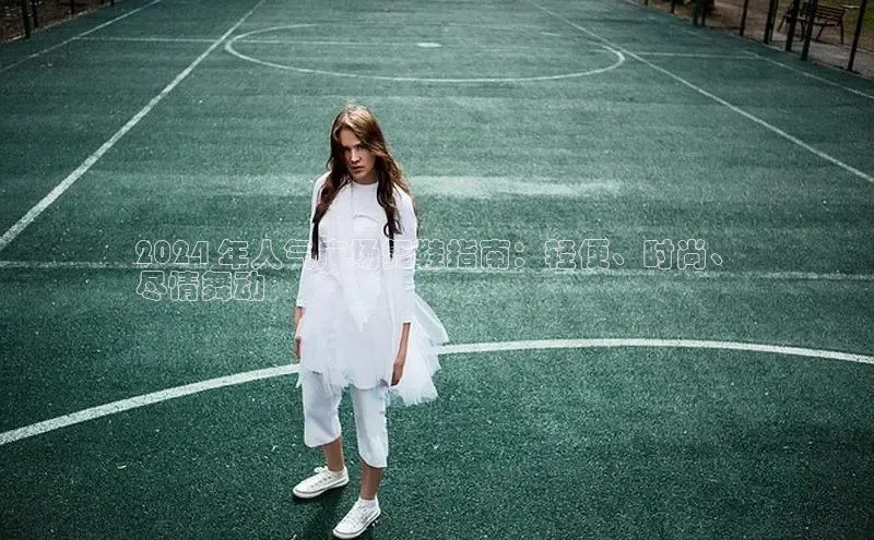 球速体育app登录入口百度手机卫士2024 年人气广场舞鞋指南：轻便、时尚、
尽情舞动