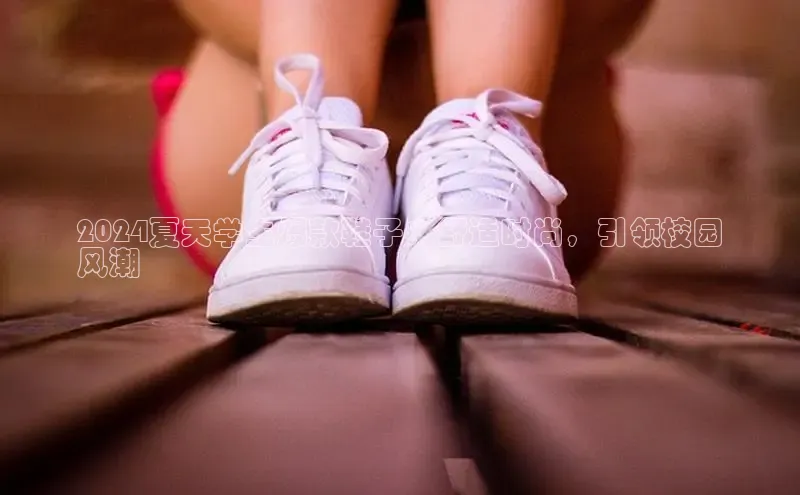 welcome-球速体育携程2024夏天学生爆款鞋子：舒适时尚，引领校园
风潮