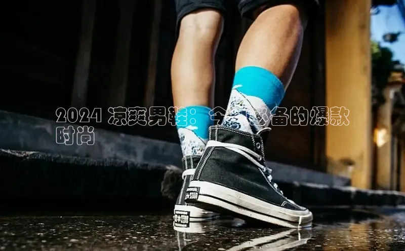 球速体育app下载官方字节跳动2024 凉爽男鞋：今夏必备的爆款
时尚