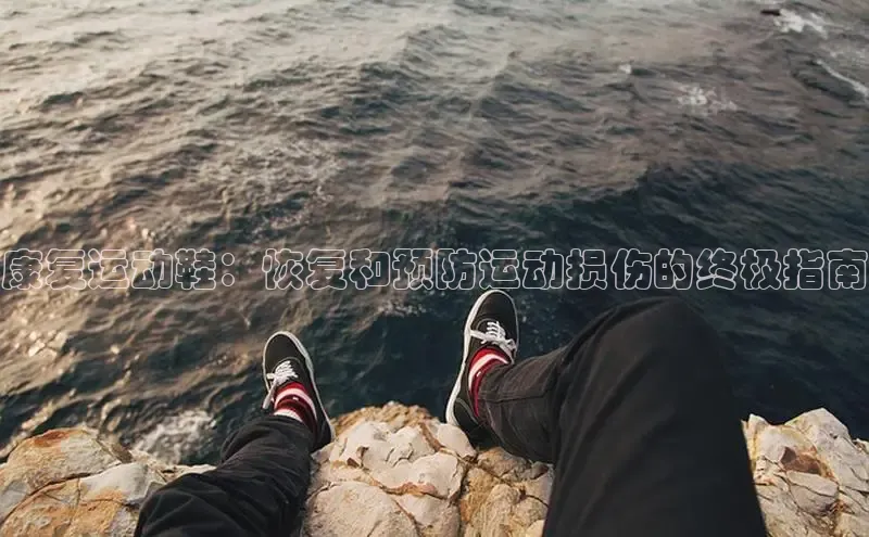 球速体育58同城康复运动鞋：恢复和预防运动损伤的终极指南