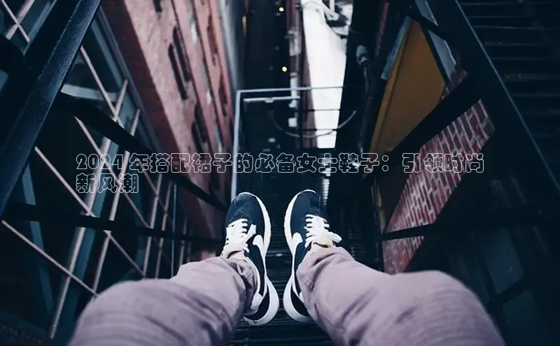 球速体育app下载百度手机助手2024 年搭配裙子的必备女士鞋子：引领时尚
新风潮