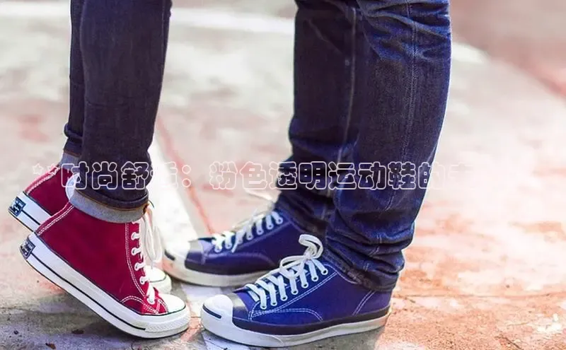 球速体育官网百度网盘**时尚舒适：粉色透明运动鞋的未来**