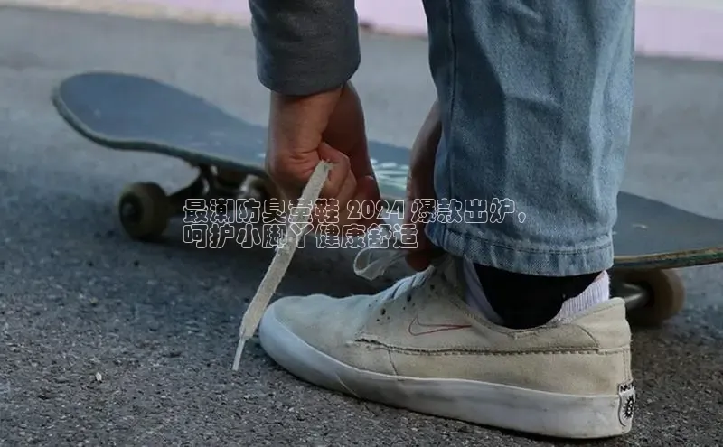 球速体育app下载百度营销中心最潮防臭童鞋 2024 爆款出炉，
呵护小脚丫健康舒适