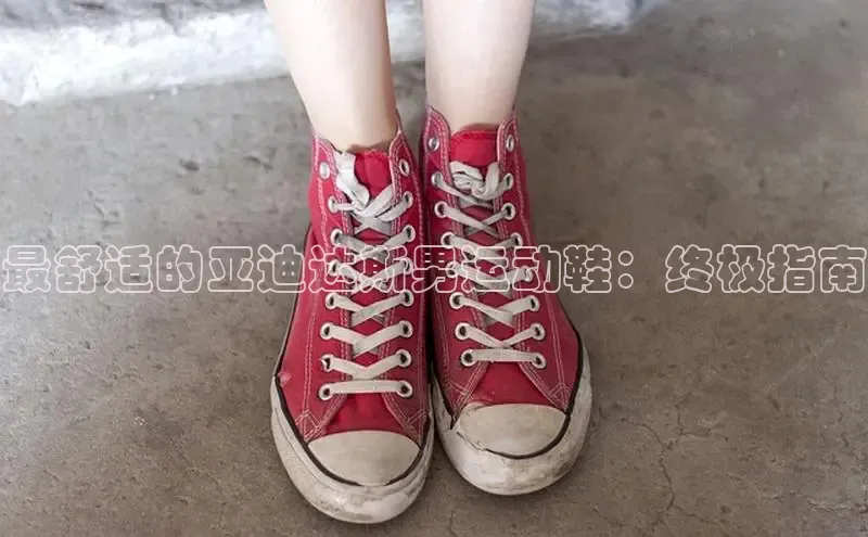 球速体育网址金山办公最舒适的亚迪达斯男运动鞋：终极指南