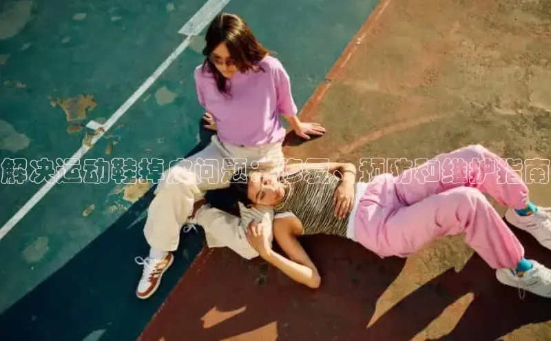 球速体育welcome登录百度翻译解决运动鞋掉皮问题：修复、预防和维护指南