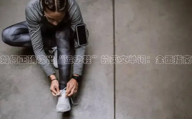 球速app官方入口梯哥哥科技如何正确读出“运动鞋”的英文单词：全面指南