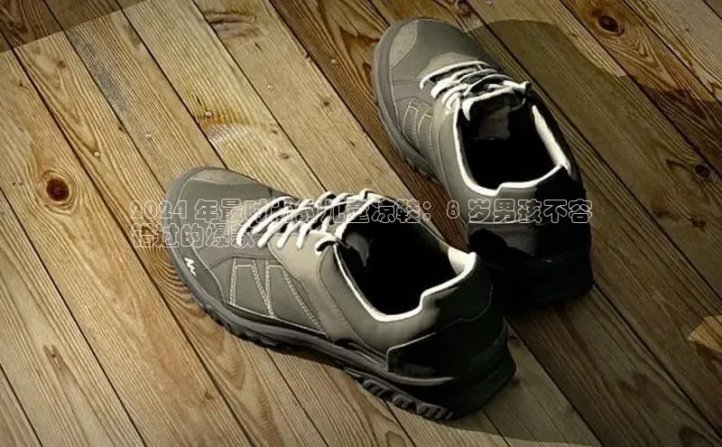 球速体育app彩讯股份2024 年最时尚的儿童凉鞋：8 岁男孩不容
错过的爆款