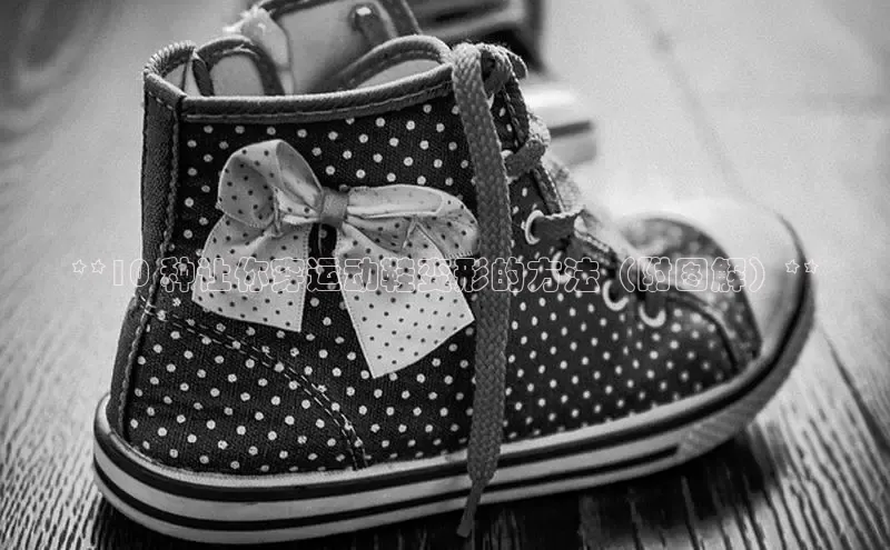 球速体育welcome登录哇咔哇咔文化**10 种让你穿运动鞋变形的方法（附图解）**