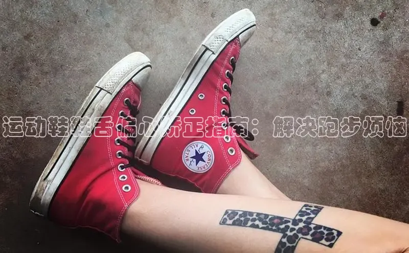 球速体育58同城运动鞋鞋舌偏心矫正指南：解决跑步烦恼