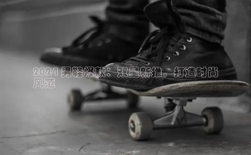 球速体育app下载地址手机版百度学术2024 男鞋爆款：双星新推，打造时尚
风范