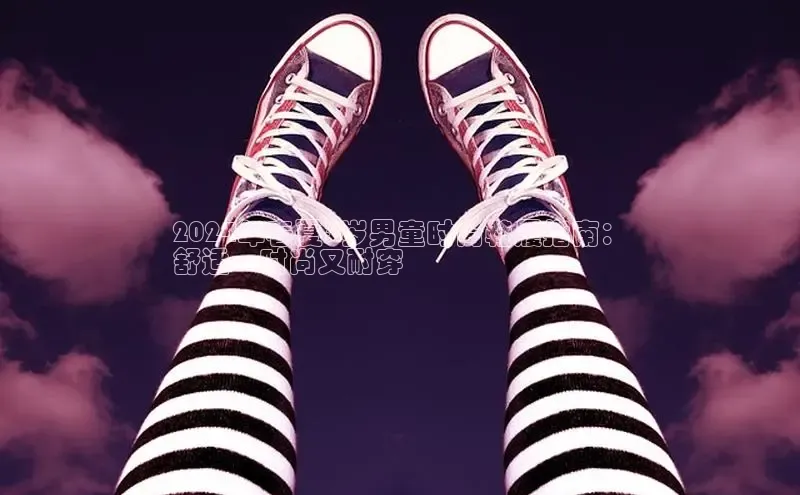 球速体育app下载百度营销中心2024年春夏3岁男童时尚鞋履指南：
舒适、时尚又耐穿