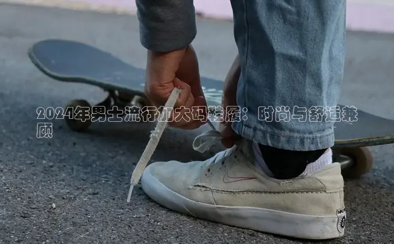 球速体育中文在线2024年男士流行加大码鞋履：时尚与舒适兼
顾