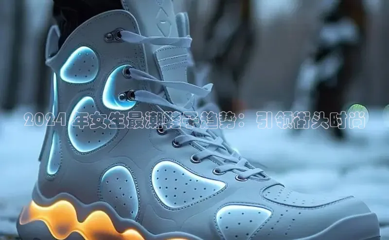 球速app官方入口滴滴出行2024 年女生最潮鞋子趋势：引领街头时尚