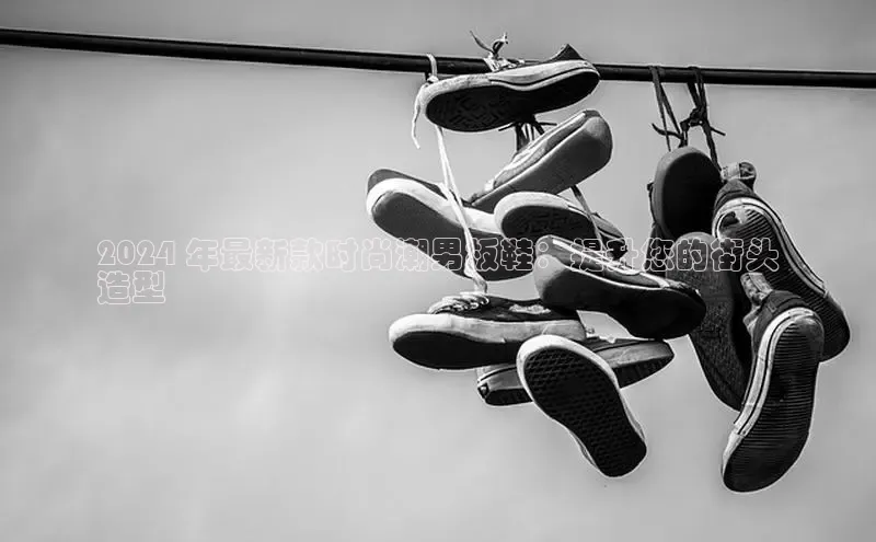 球速体育官方入口视觉中国2024 年最新款时尚潮男板鞋：提升您的街头
造型