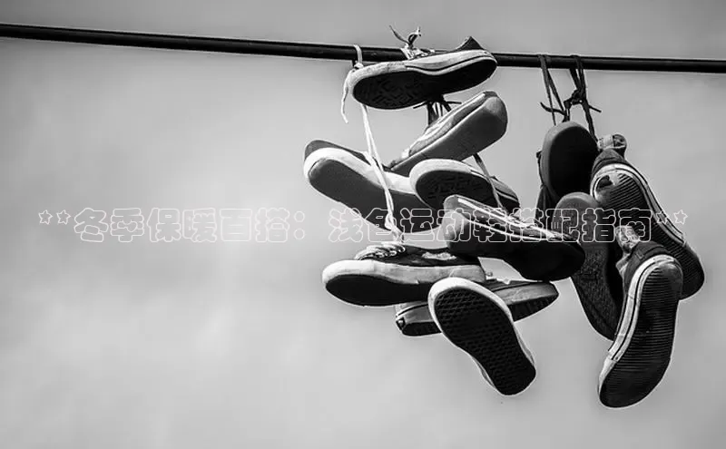 球速体育官网百度网盘**冬季保暖百搭：浅色运动鞋搭配指南**