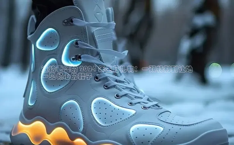 welcome-球速体育如流送给老婆的 2024 年生日礼物：一双特别到让她
一见倾心的鞋子