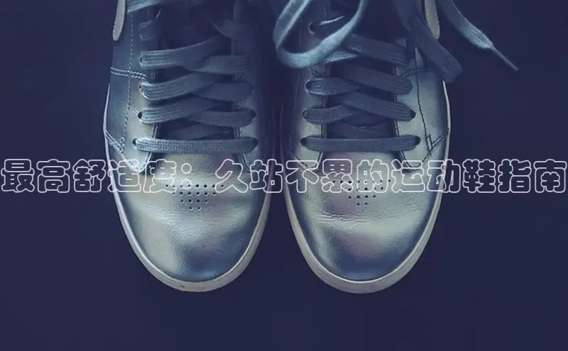 球速体育app顺丰最高舒适度：久站不累的运动鞋指南