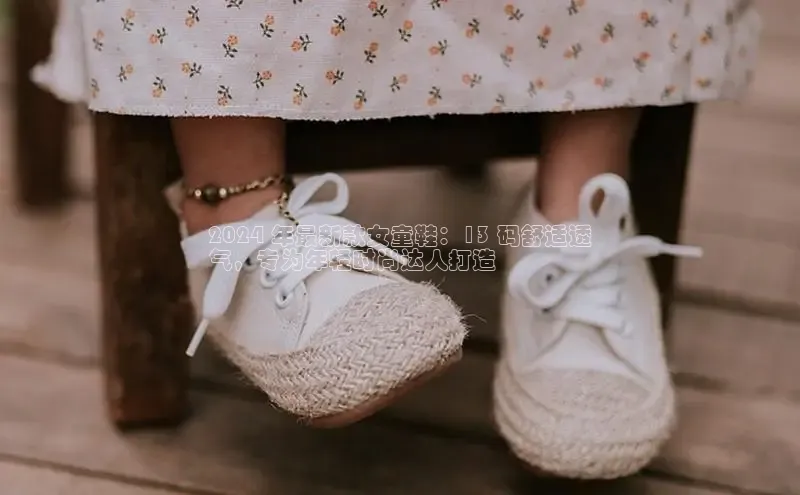 球速体育官方入口百度智能云2024 年最新款女童鞋：13 码舒适透
气，专为年轻时尚达人打造