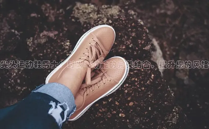 球速app官网登录入口中海达尖头运动鞋男士：时尚与功能的完美结合，提升您的风格