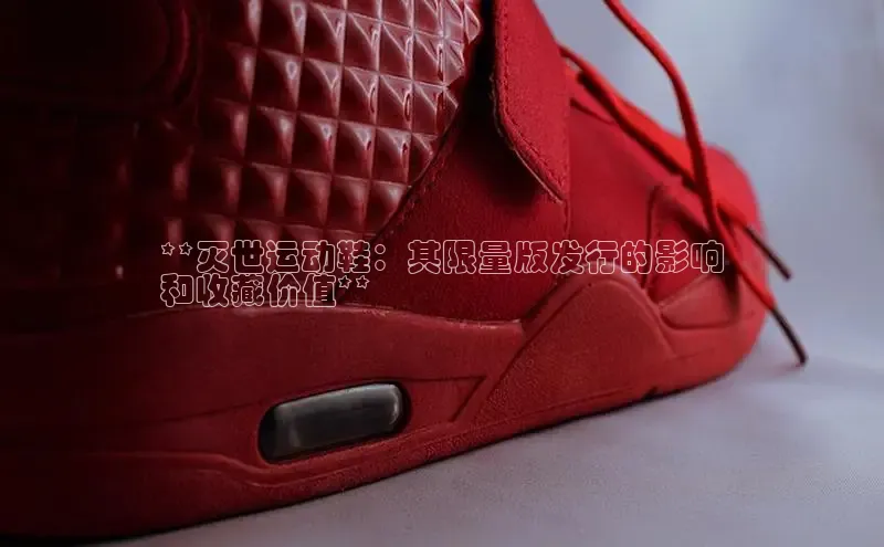 球速体育welcome登录哇咔哇咔文化**灭世运动鞋：其限量版发行的影响
和收藏价值**