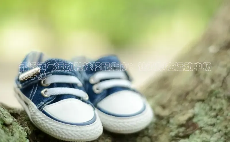 球速体育美团舒适透气运动鞋袜搭配指南：让双脚在运动中畅
快呼吸