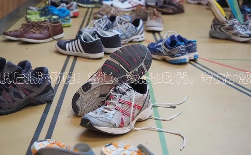 球速体育下载安装百度百聘脚后跟运动鞋：舒适、支撑和时尚，专属于您