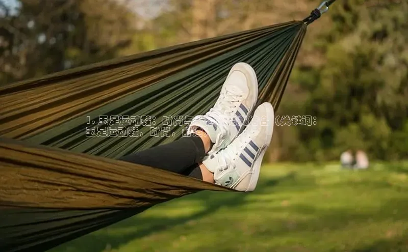 球速体育百度信誉1. 玉足运动鞋：时尚与舒适的完美结合（关键词：
玉足运动鞋，时尚，舒适）