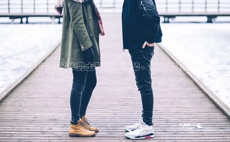 welcome-球速体育江铃新能源2024 奢华男士鞋履：趋势、新品和顶级
品牌指南