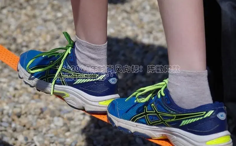 球速体育网页版登录入口百度 H5* **2024年时尚风向标：陈数同款
潮流鞋履推荐**