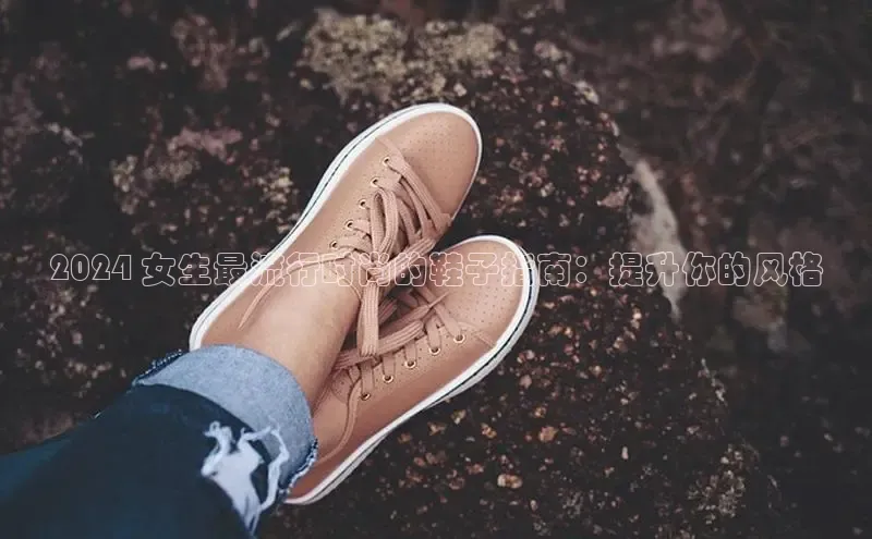 球速体育app下载赛富乐斯2024 女生最流行时尚的鞋子指南：提升你的风格