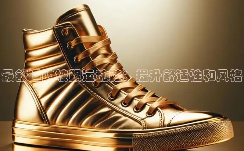 球速app官网登录入口百度社团赞助平台最舒适的坡跟运动鞋：提升舒适性和风格