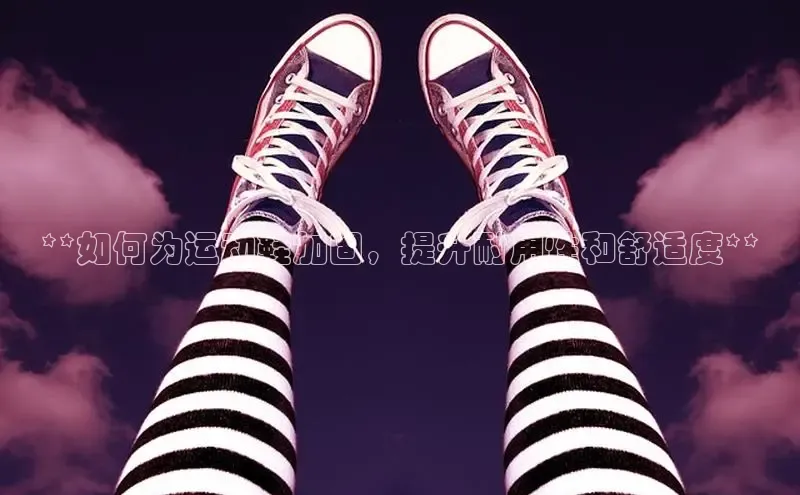 球速app官网登录入口百度社团赞助平台**如何为运动鞋加固，提升耐用性和舒适度**