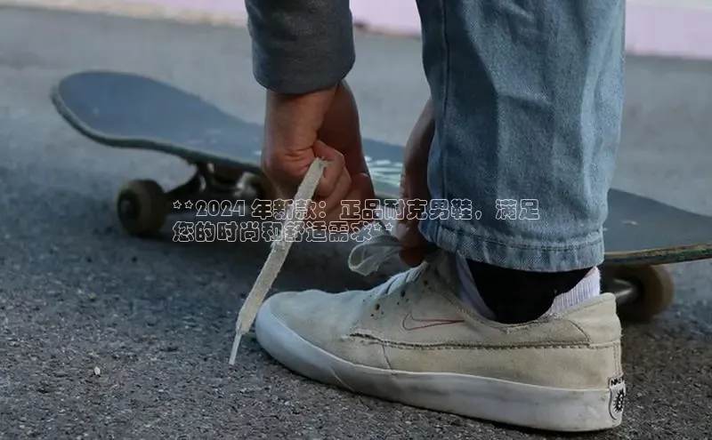 球速体育入口度小满支付**2024 年新款：正品耐克男鞋，满足
您的时尚和舒适需求**