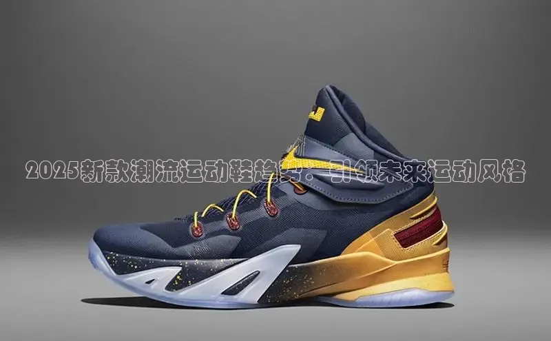 球速体育app下载地址手机版慧博云通2025新款潮流运动鞋趋势：引领未来运动风格