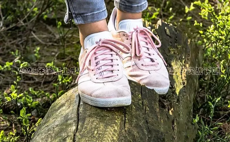 ：2025年全新上市的爆款防滑运动鞋设计趋势与实战评测