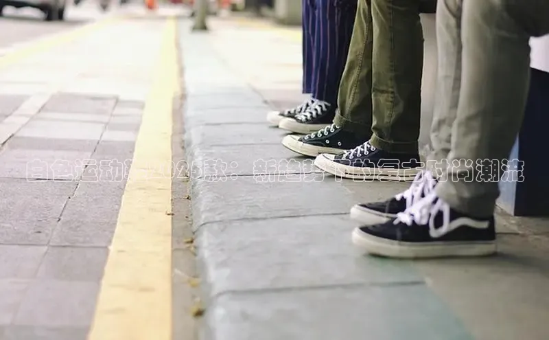 白色运动鞋2025款：新趋势下的复古时尚潮流