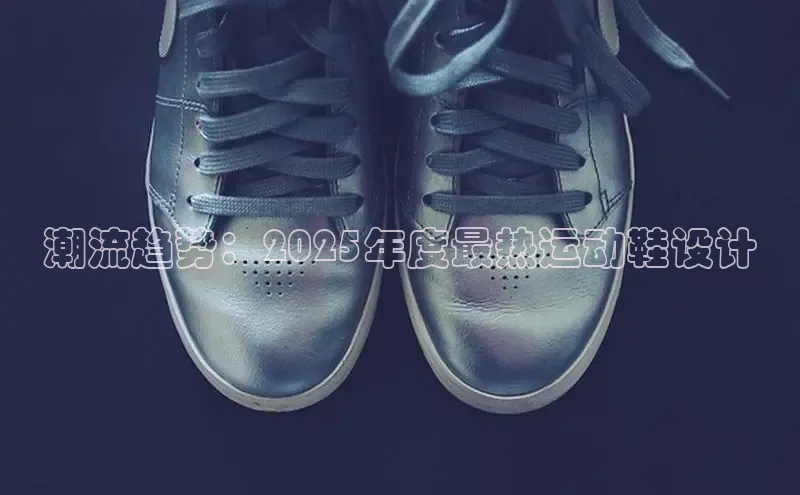 潮流趋势：2025年度最热运动鞋设计